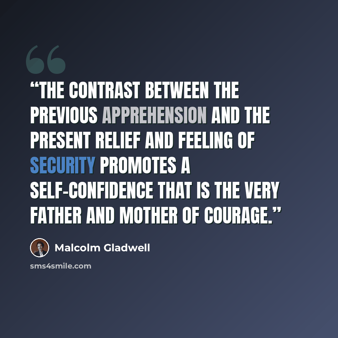 “The contrast between the previous apprehension and the present relief and feeling of security promotes a self-confidence that is the very father and mother of courage.” quote by Malcolm Gladwell