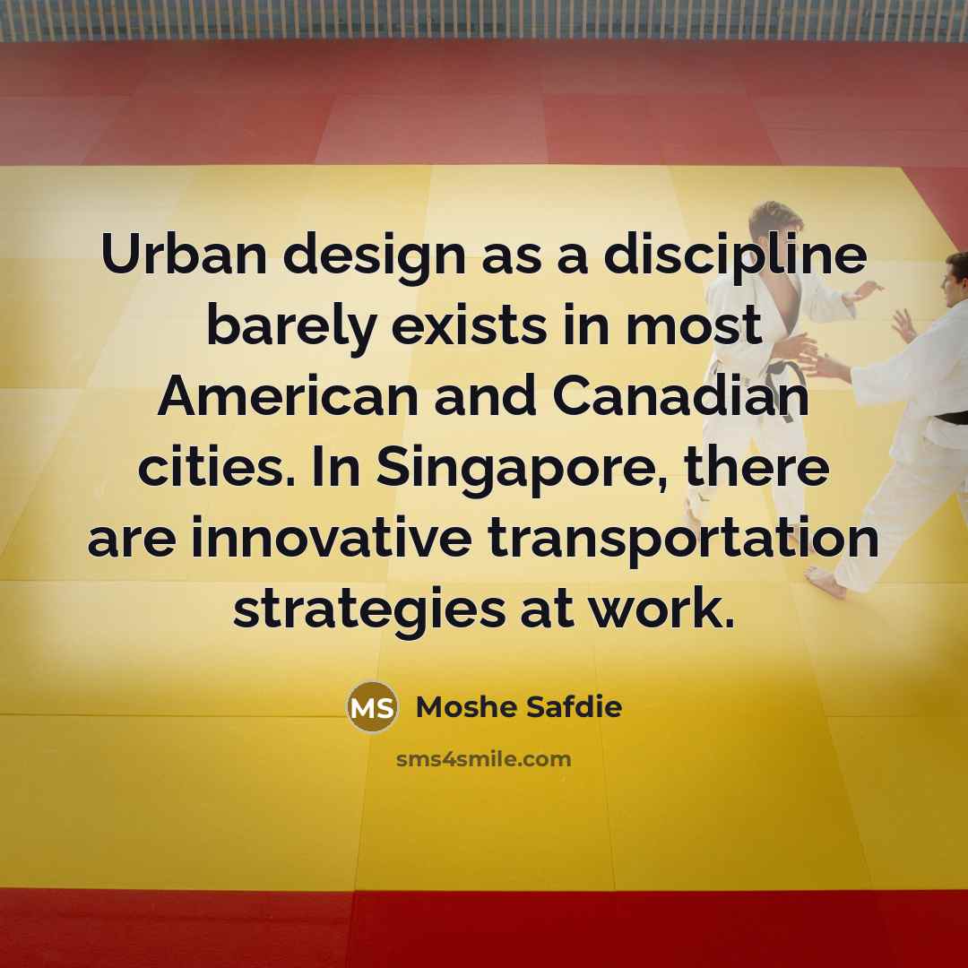 “Urban design as a discipline barely exists in most American and Canadian cities. In Singapore, there are innovative transportation strategies at work.” quote by Moshe Safdie