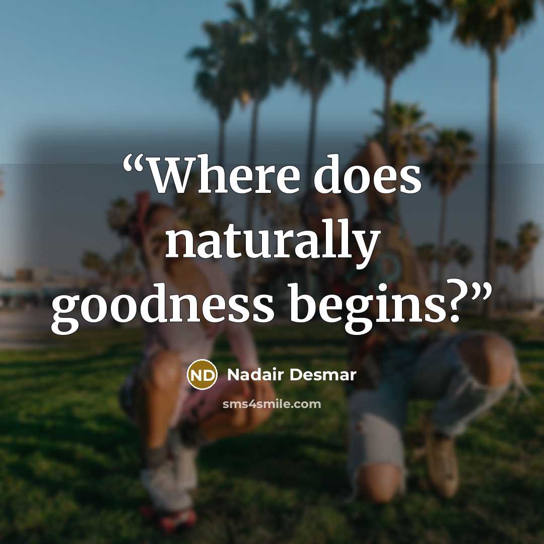 “Where does naturally goodness begins?” quote by Nadair Desmar