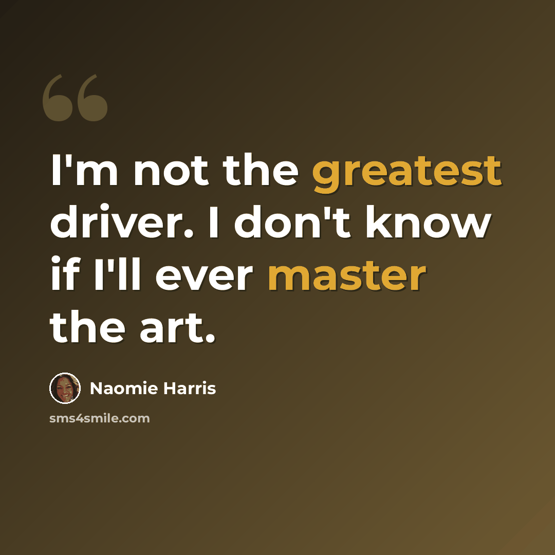 “I'm not the greatest driver. I don't know if I'll ever master the art.” quote by Naomie Harris