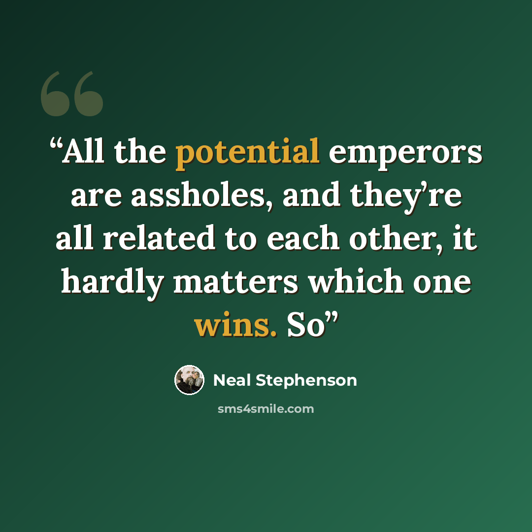 “All the potential emperors are assholes, and they’re all related to each other, it hardly matters which one wins. So” quote by Neal Stephenson