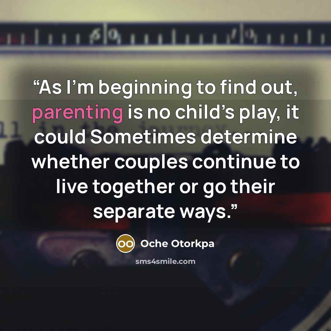 “As I’m beginning to find out, parenting is no child’s play, it could Sometimes determine whether couples continue to live together or go their separate ways.” quote by Oche Otorkpa