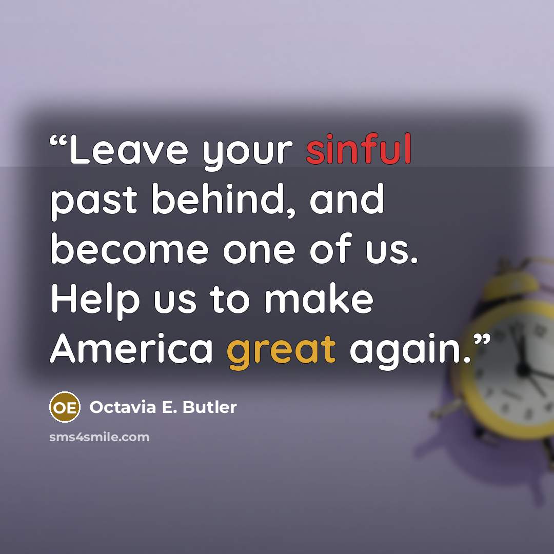 “Leave your sinful past behind, and become one of us. Help us to make America great again.” quote by Octavia E. Butler