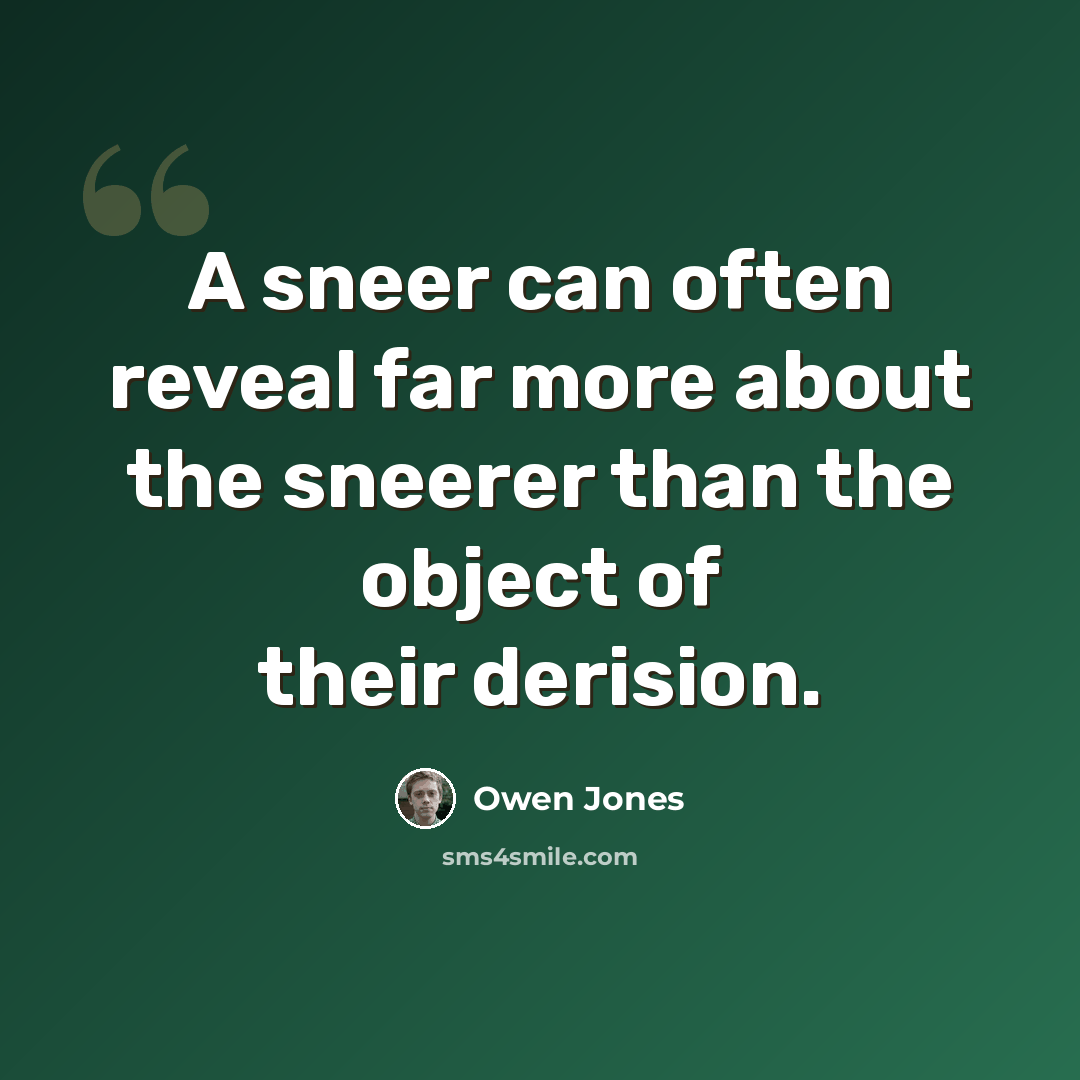 “A sneer can often reveal far more about the sneerer than the object of their derision.” quote by Owen Jones