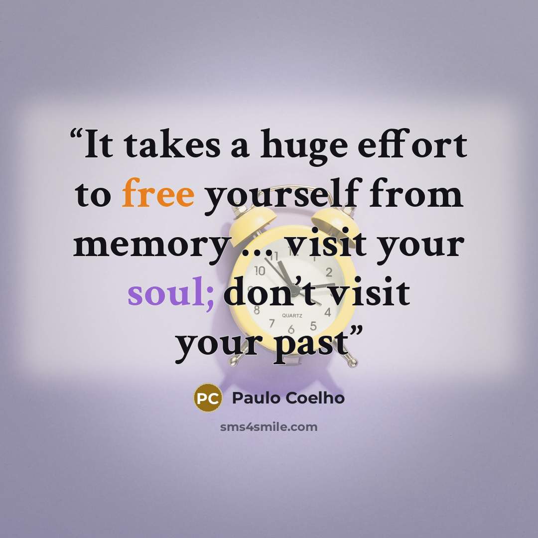 “It takes a huge effort to free yourself from memory … visit your soul; don’t visit your past” quote by Paulo Coelho