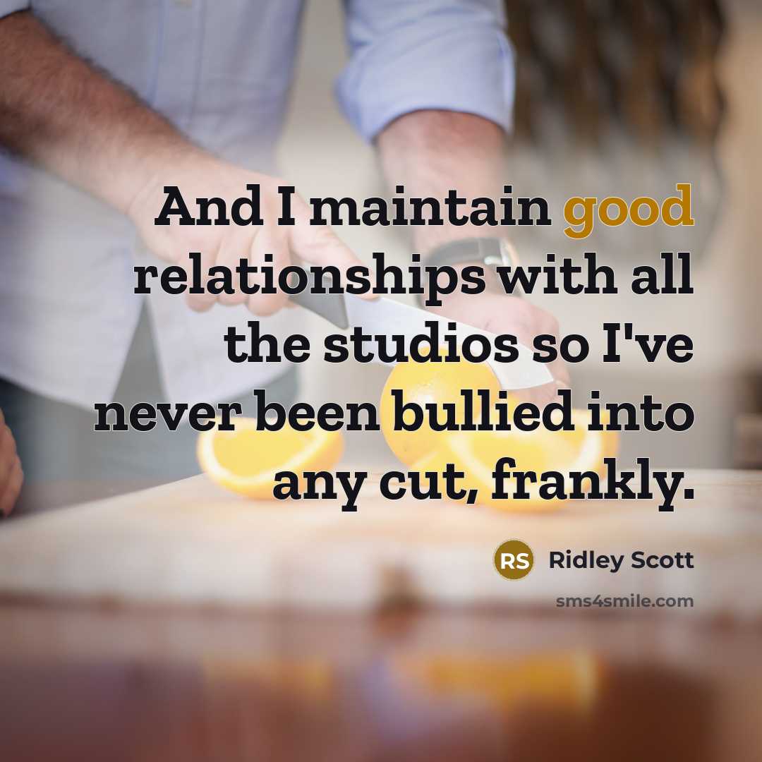 “And I maintain good relationships with all the studios so I've never been bullied into any cut, frankly.” quote by Ridley Scott
