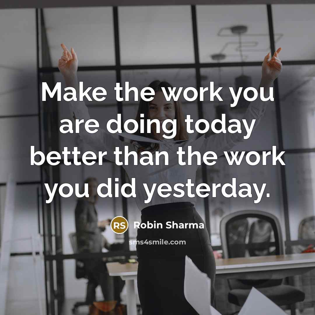 “Make the work you are doing today better than the work you did yesterday.” quote by Robin Sharma