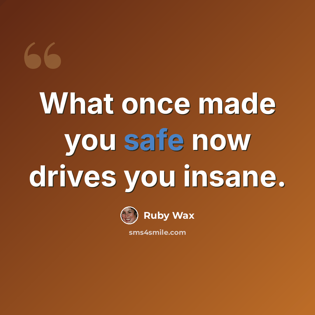 “What once made you safe now drives you insane.” quote by Ruby Wax