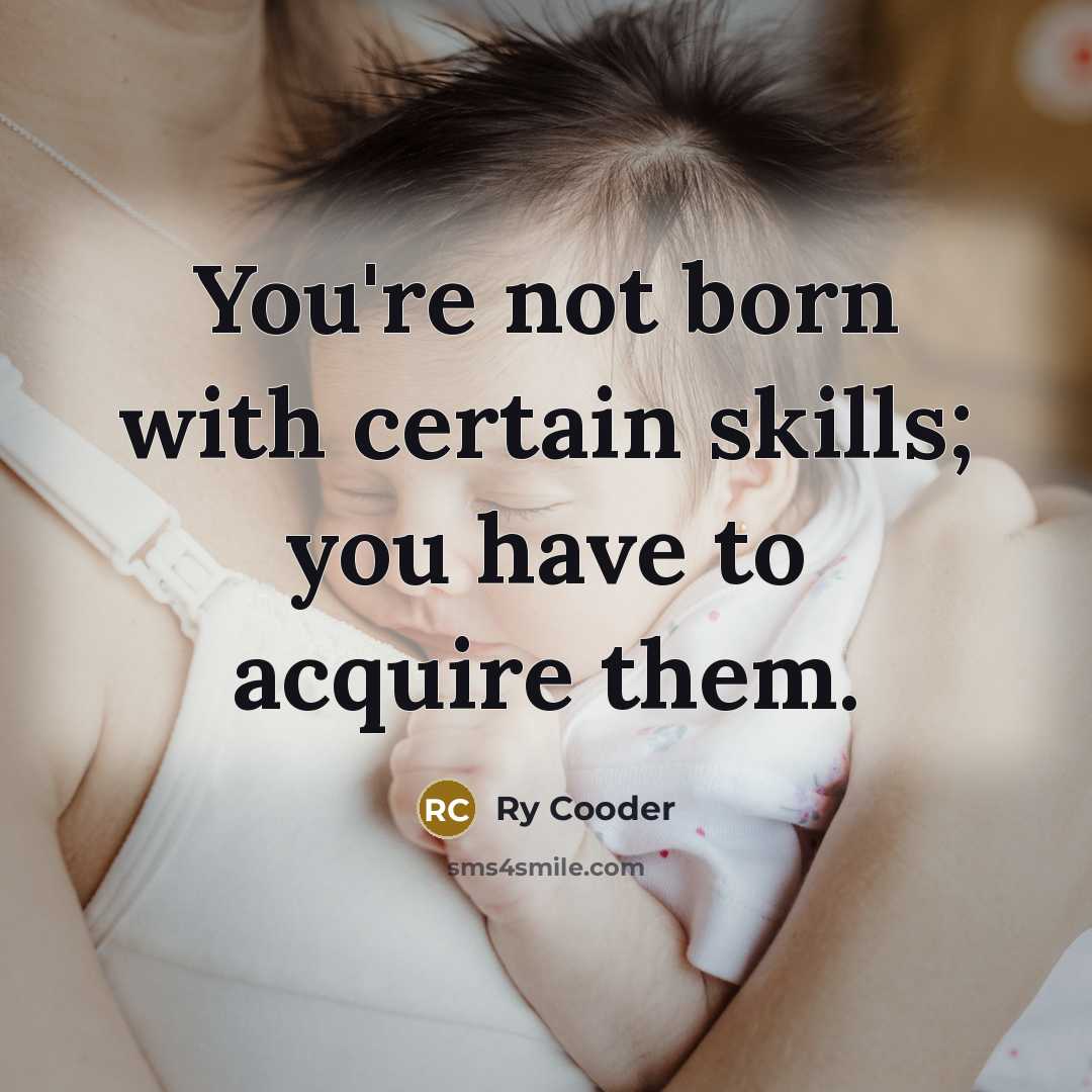 “You're not born with certain skills; you have to acquire them.” quote by Ry Cooder