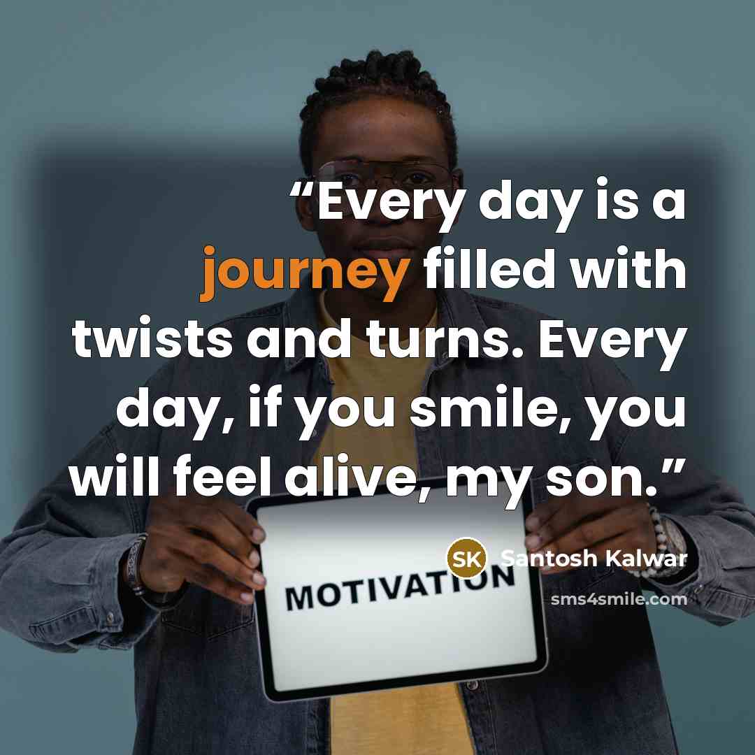 “Every day is a journey filled with twists and turns. Every day, if you smile, you will feel alive, my son.” quote by Santosh Kalwar