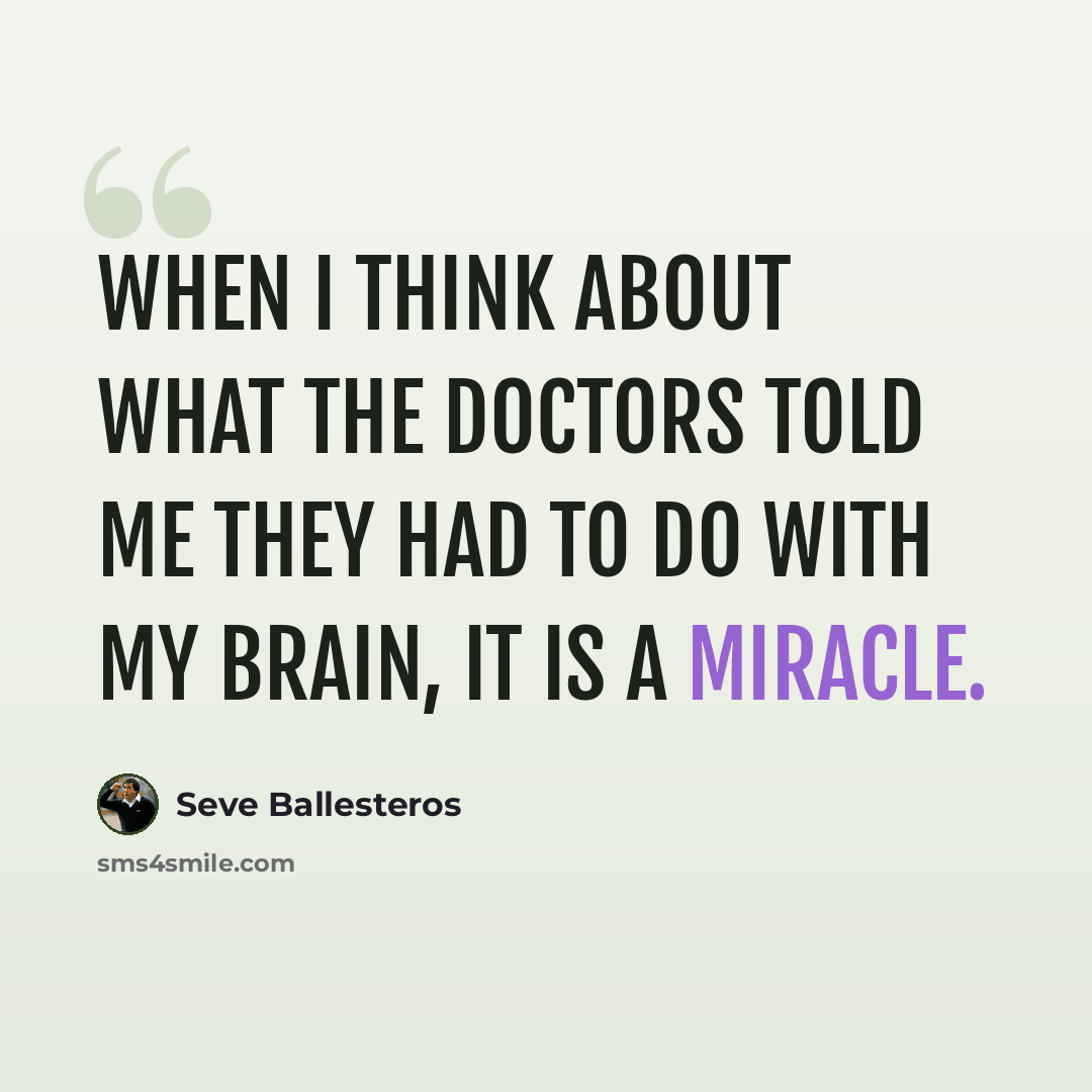 “When I think about what the doctors told me they had to do with my brain, it is a miracle.” quote by Seve Ballesteros