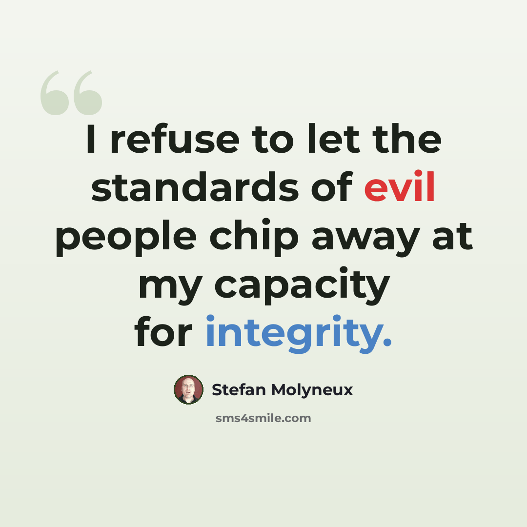“I refuse to let the standards of evil people chip away at my capacity for integrity.” quote by Stefan Molyneux