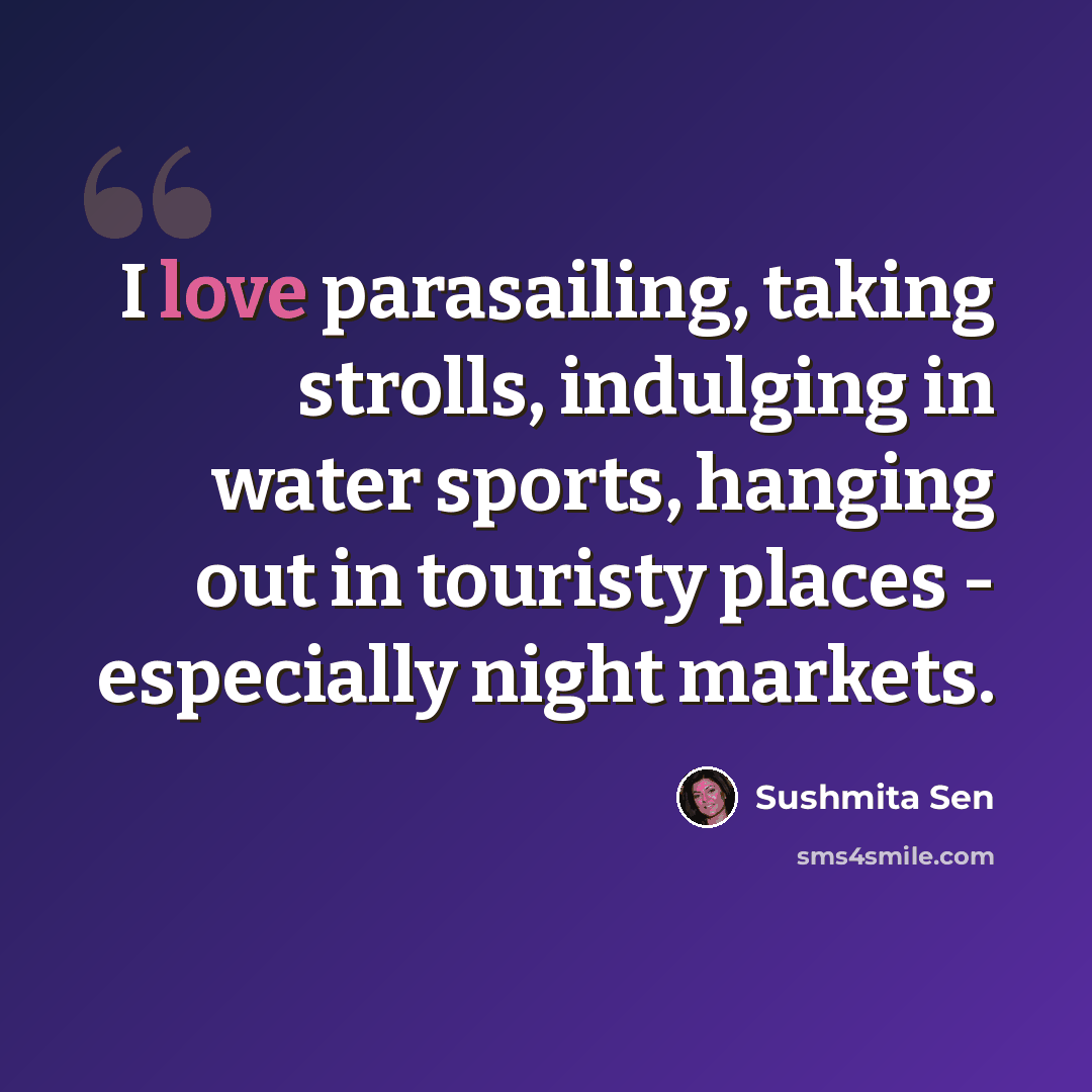 “I love parasailing, taking strolls, indulging in water sports, hanging out in touristy places - especially night markets.” quote by Sushmita Sen
