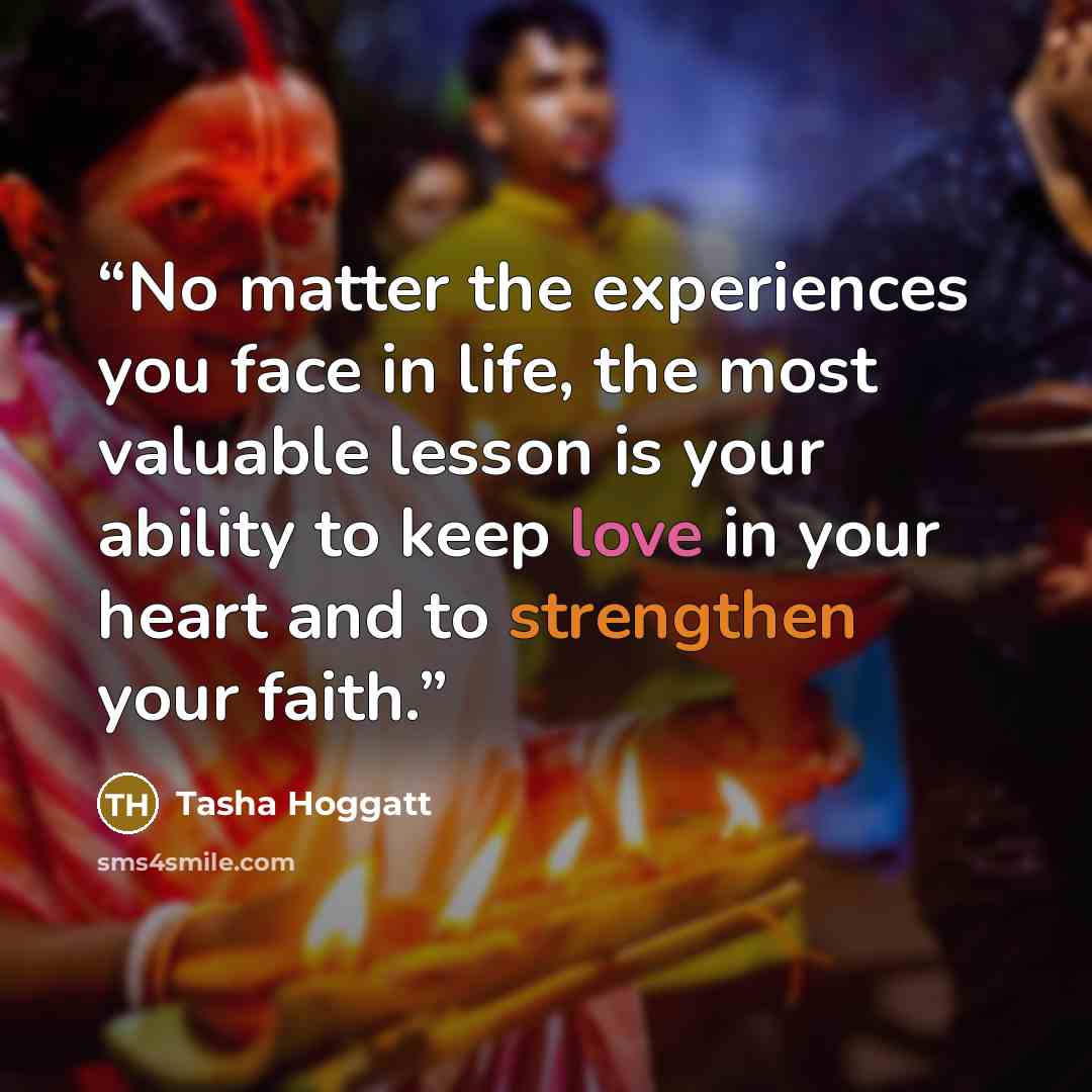 “No matter the experiences you face in life, the most valuable lesson is your ability to keep love in your heart and to strengthen your faith.” quote by Tasha Hoggatt