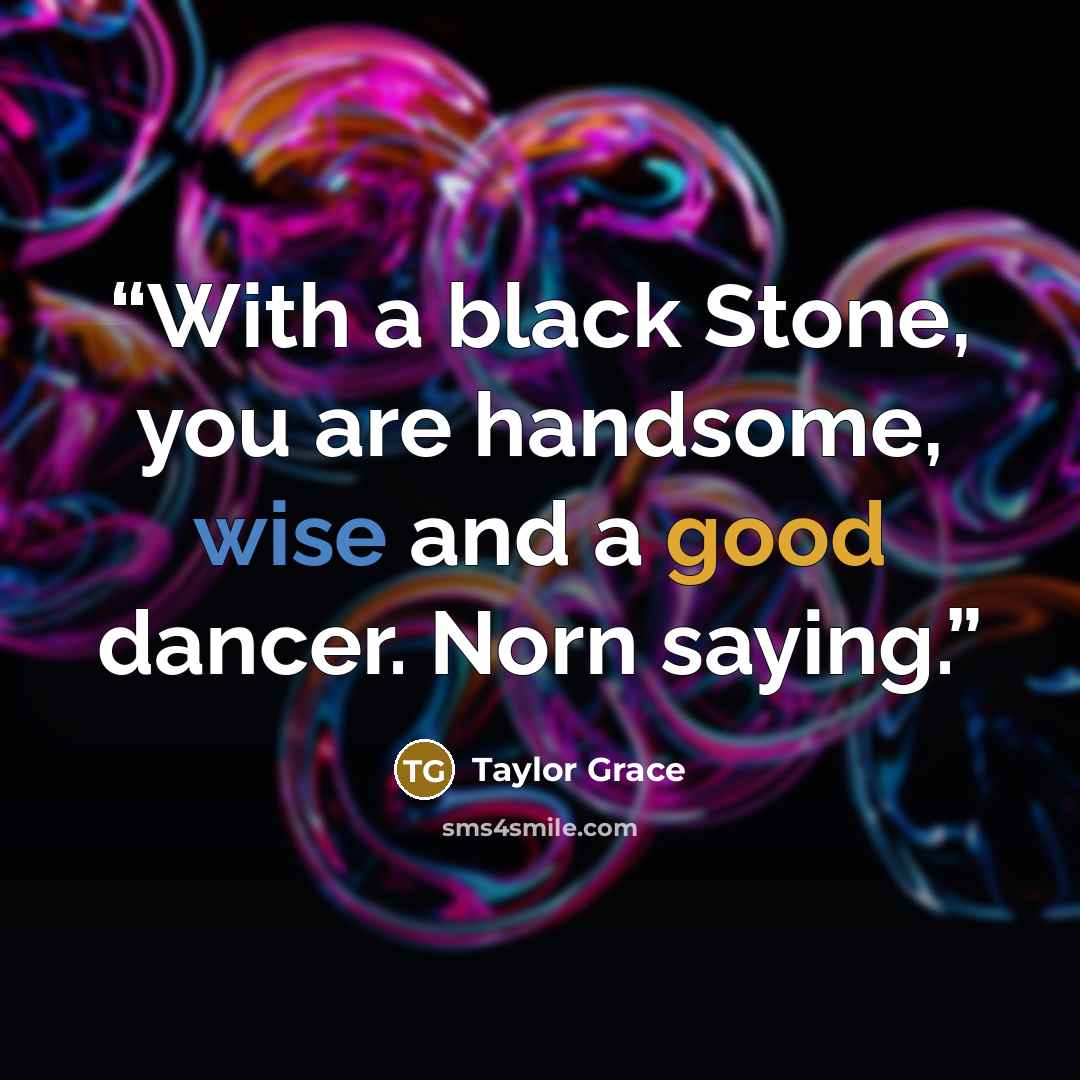 “With a black Stone, you are handsome, wise and a good dancer. Norn saying.” quote by Taylor Grace