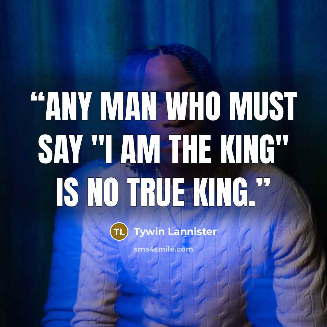 “Any man who must say "I am the king" is no true king.” quote by Tywin Lannister