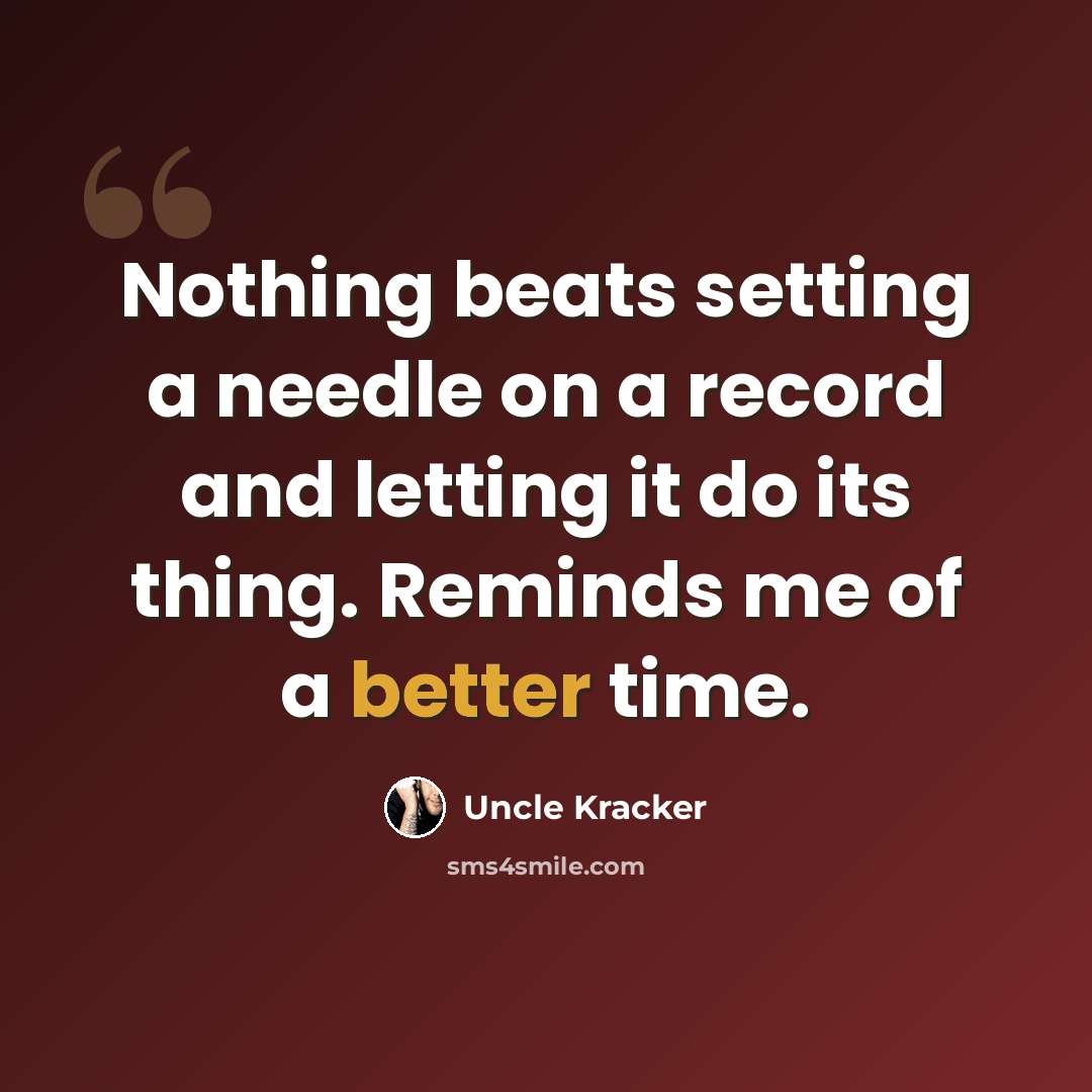 “Nothing beats setting a needle on a record and letting it do its thing. Reminds me of a better time.” quote by Uncle Kracker