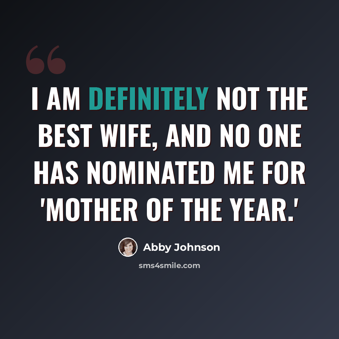 “I am definitely not the best wife, and no one has nominated me for 'Mother of the Year.'” quote by Abby Johnson