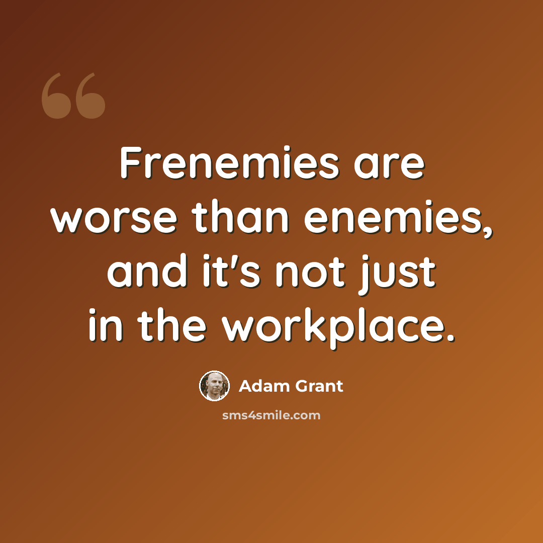 “Frenemies are worse than enemies, and it's not just in the workplace.” quote by Adam Grant