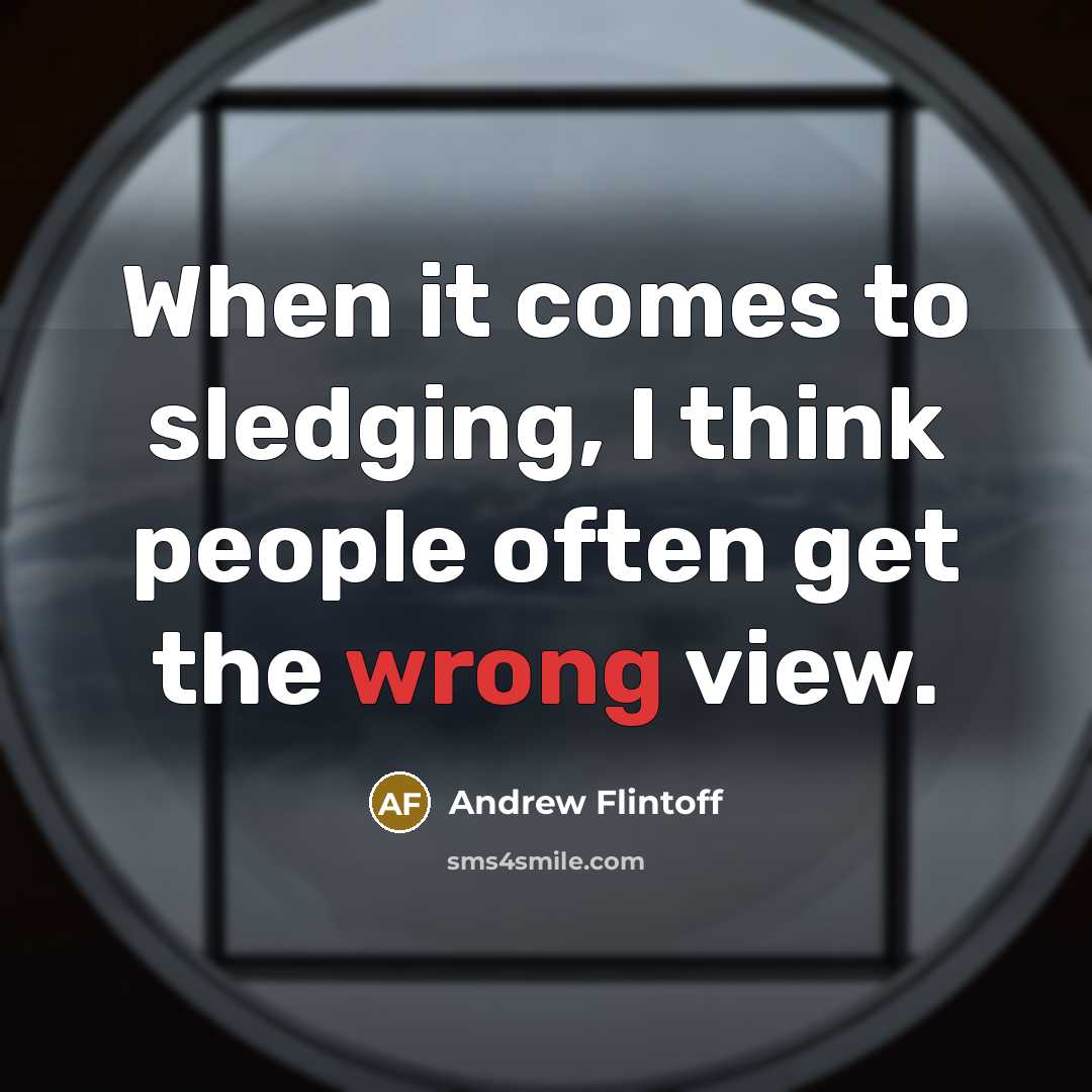 “When it comes to sledging, I think people often get the wrong view.” quote by Andrew Flintoff