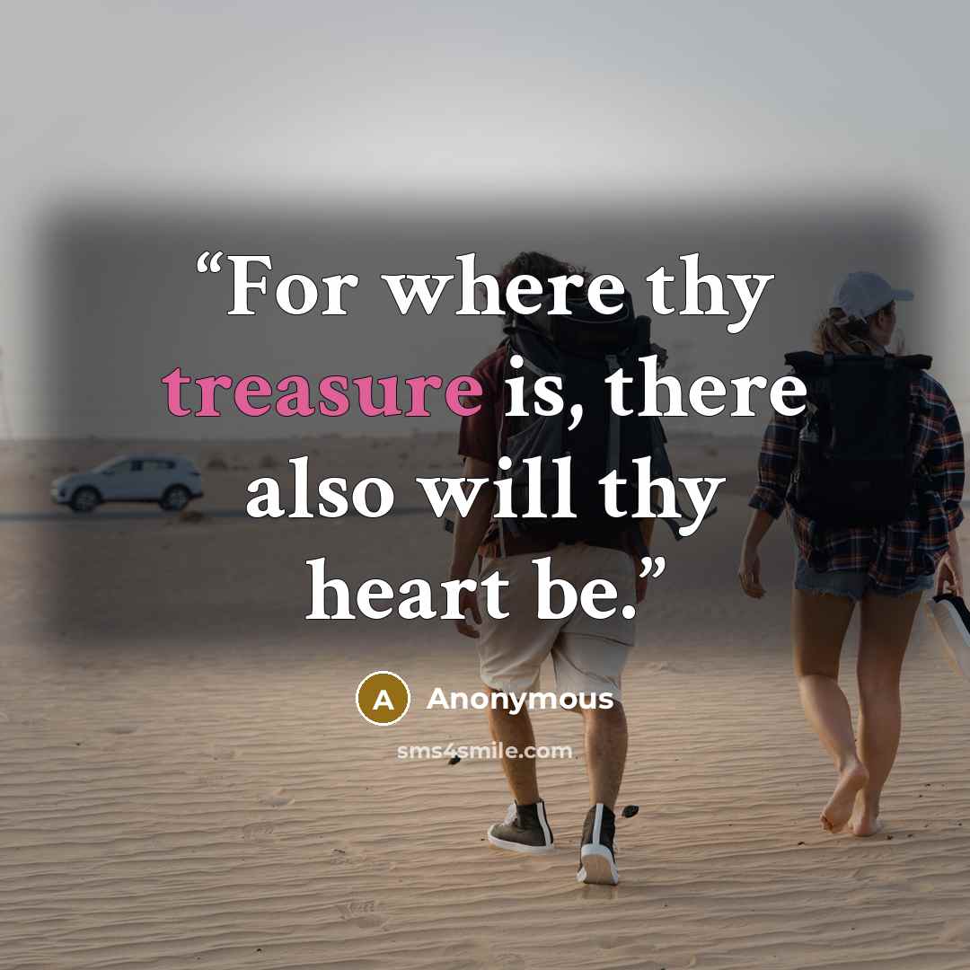 “For where thy treasure is, there also will thy heart be.” quote by Anonymous