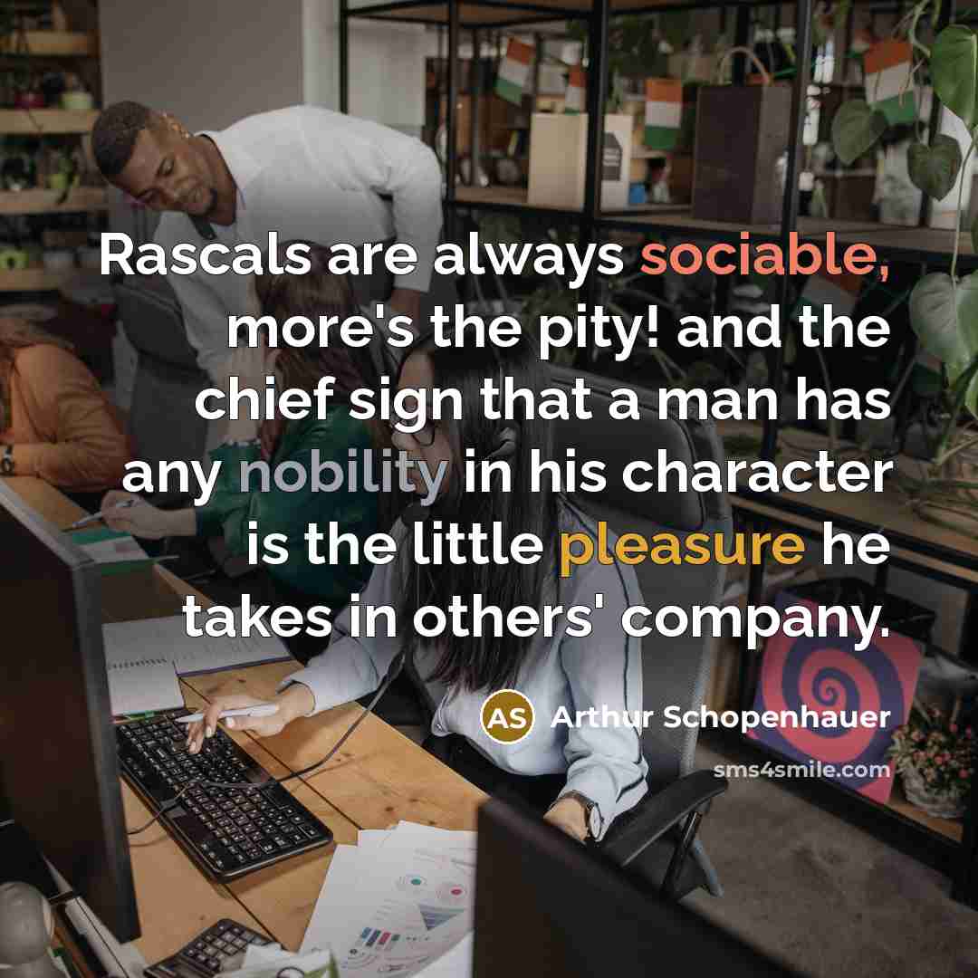 “Rascals are always sociable, more's the pity! and the chief sign that a man has any nobility in his character is the little pleasure he takes in others' company.” quote by Arthur Schopenhauer