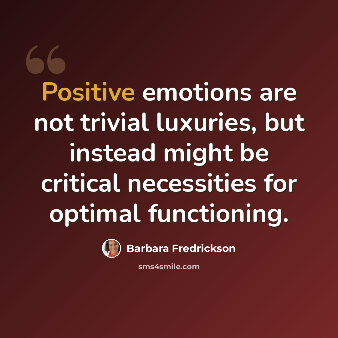 “Positive emotions are not trivial luxuries, but instead might be critical necessities for optimal functioning.” quote by Barbara Fredrickson