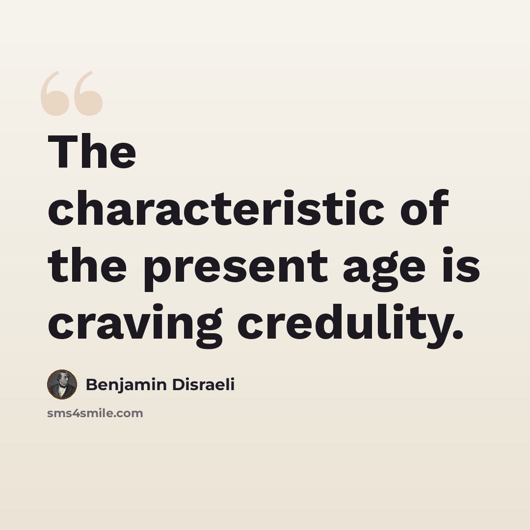“The characteristic of the present age is craving credulity.” quote by Benjamin Disraeli