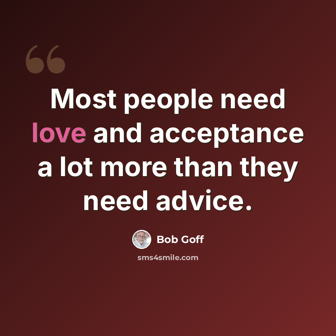 “Most people need love and acceptance a lot more than they need advice.” quote by Bob Goff