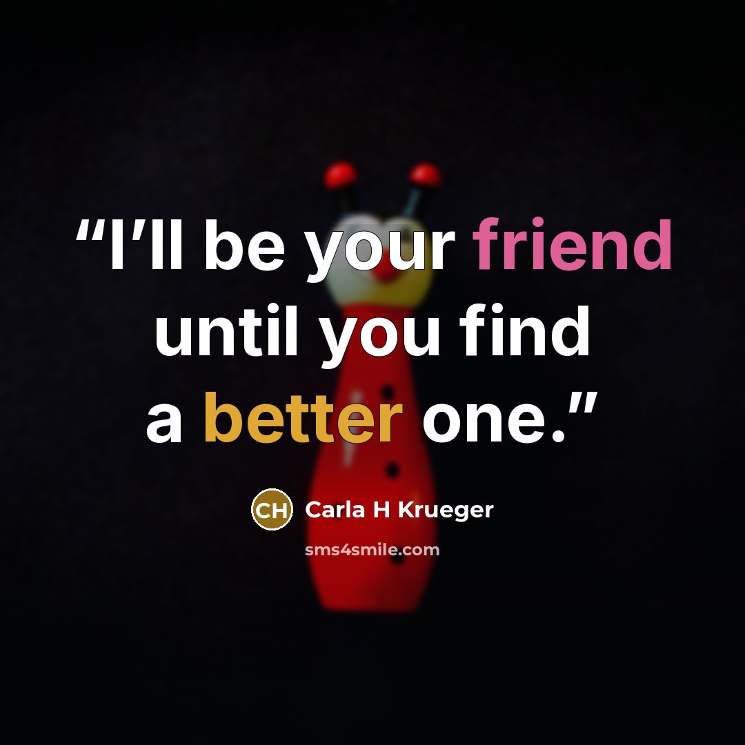 “I’ll be your friend until you find a better one.” quote by Carla H Krueger