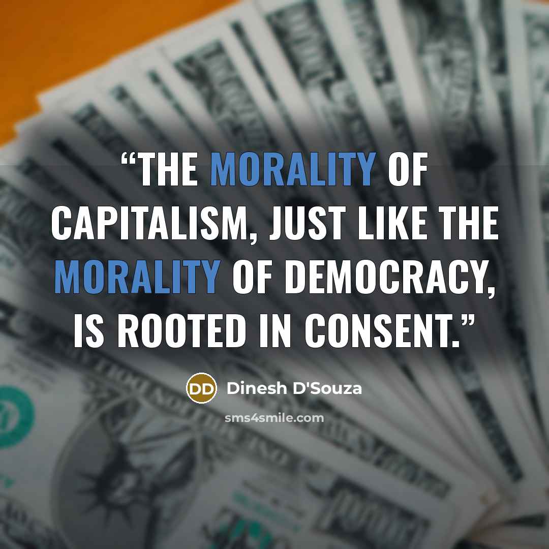 “the morality of capitalism, just like the morality of democracy, is rooted in consent.” quote by Dinesh D'Souza