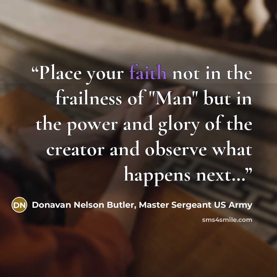 “Place your faith not in the frailness of "Man" but in the power and glory of the creator and observe what happens next…” quote by Donavan Nelson Butler, Master Sergeant US Army