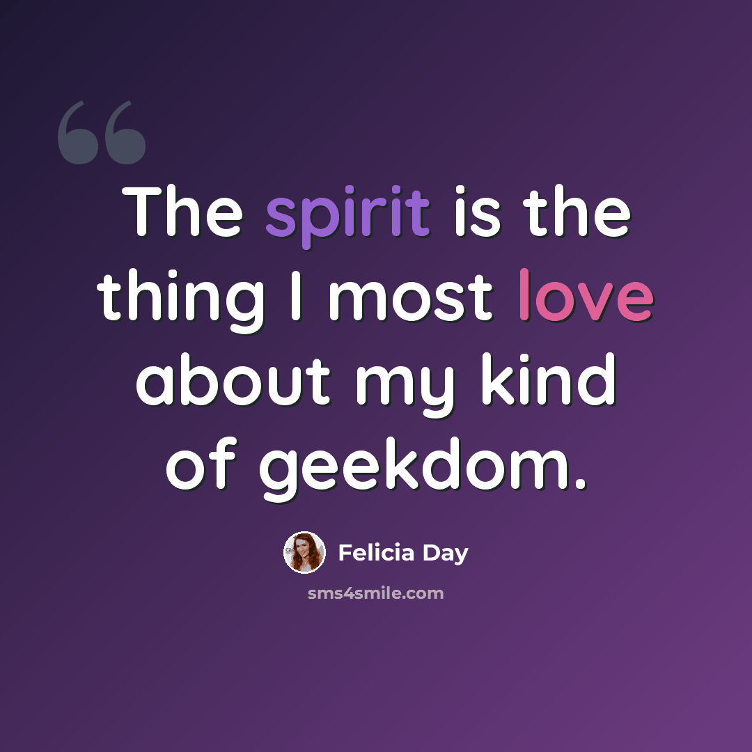 “The spirit is the thing I most love about my kind of geekdom.” quote by Felicia Day