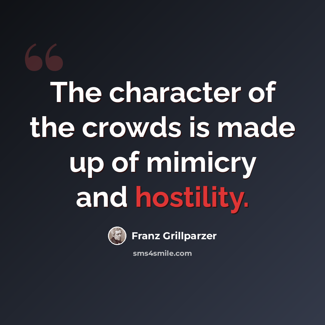 “The character of the crowds is made up of mimicry and hostility.” quote by Franz Grillparzer