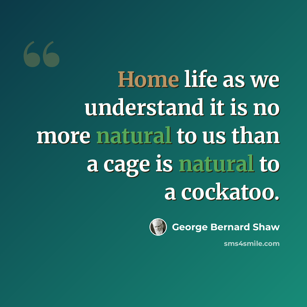 “Home life as we understand it is no more natural to us than a cage is natural to a cockatoo.” quote by George Bernard Shaw