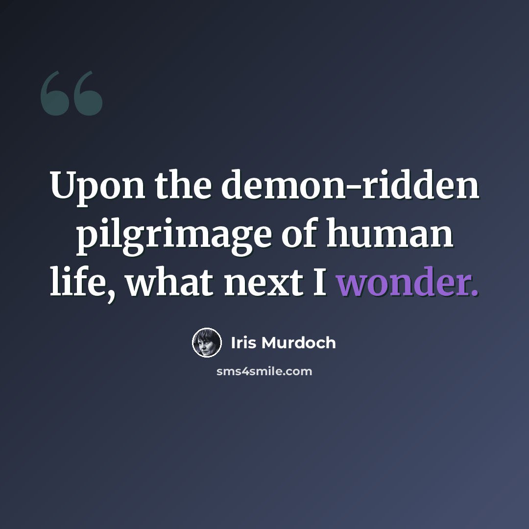 “Upon the demon-ridden pilgrimage of human life, what next I wonder.” quote by Iris Murdoch