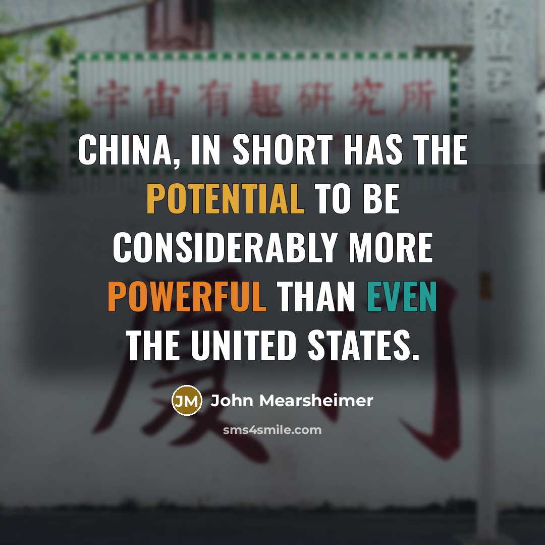 “China, in short has the potential to be considerably more powerful than even the United States.” quote by John Mearsheimer