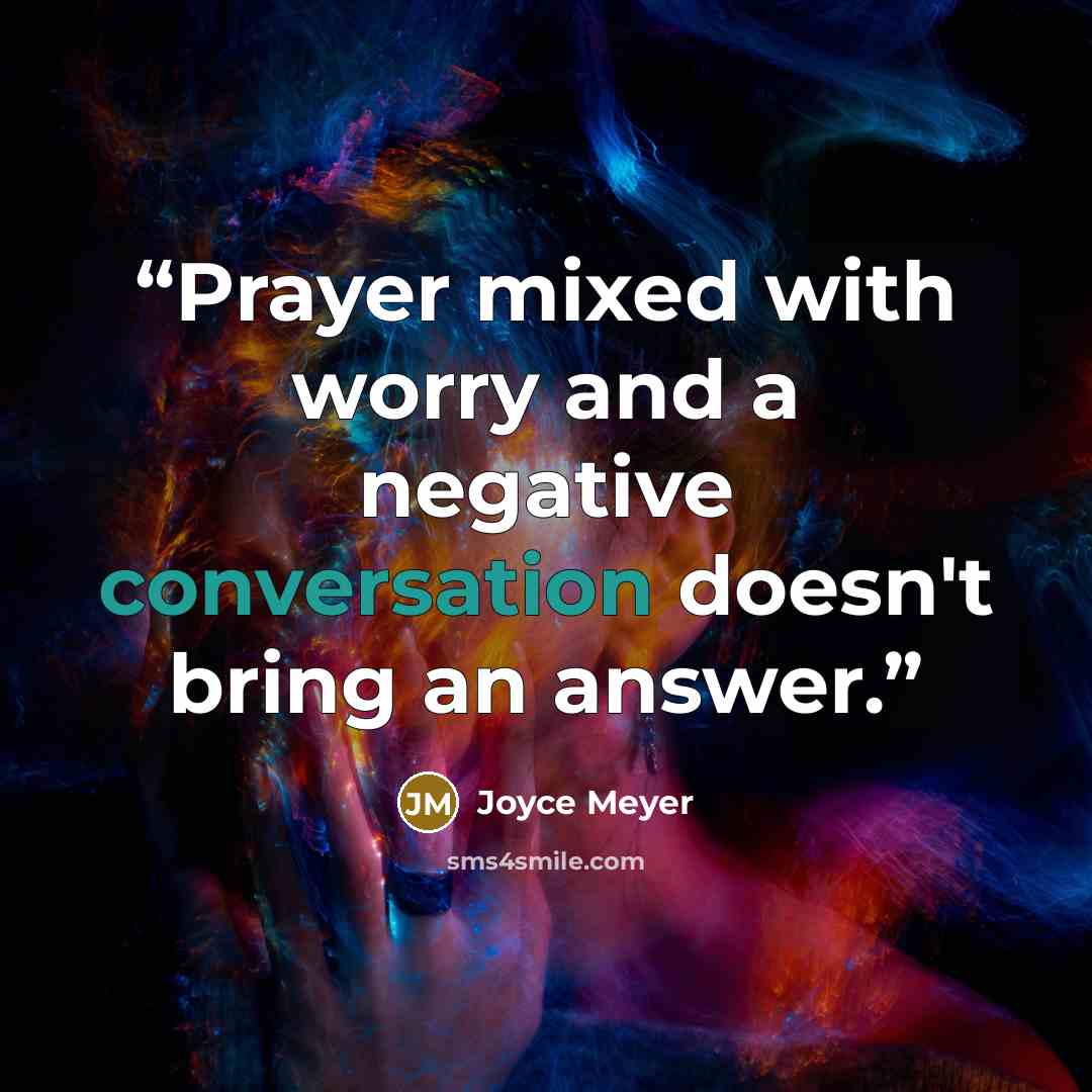 “Prayer mixed with worry and a negative conversation doesn't bring an answer.” quote by Joyce Meyer