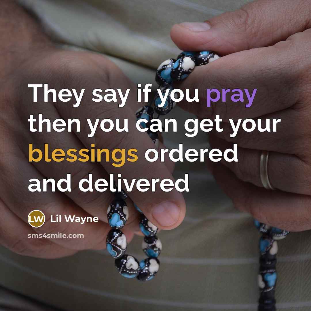 “They say if you pray then you can get your blessings ordered and delivered” quote by Lil Wayne
