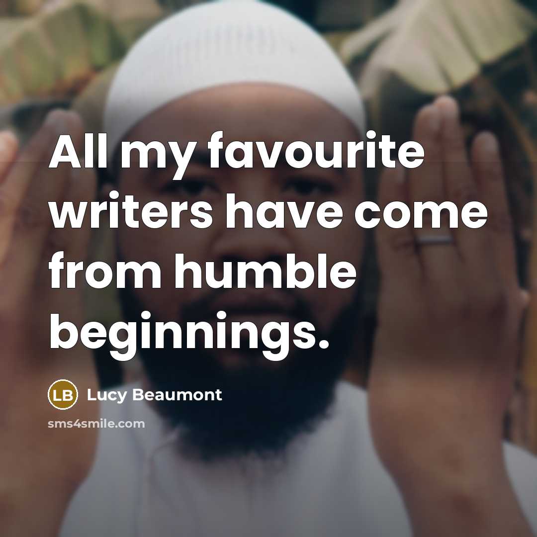 “All my favourite writers have come from humble beginnings.” quote by Lucy Beaumont
