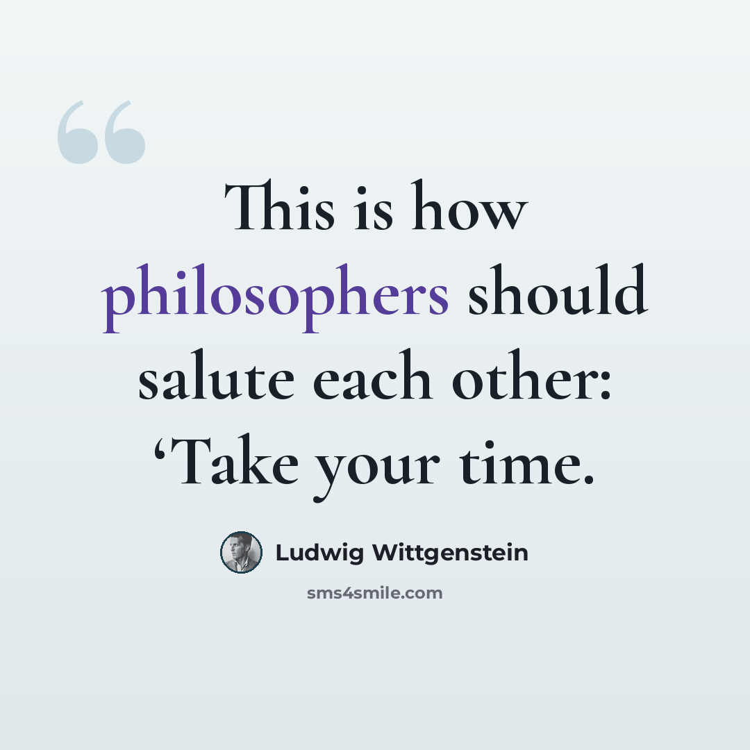 “This is how philosophers should salute each other: ‘Take your time.” quote by Ludwig Wittgenstein