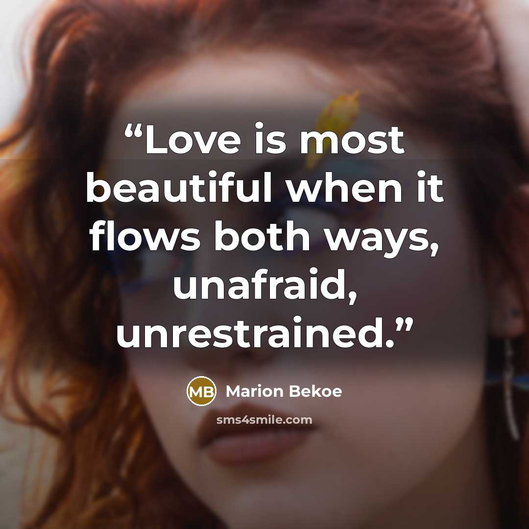 “Love is most beautiful when it flows both ways, unafraid, unrestrained.” quote by Marion Bekoe