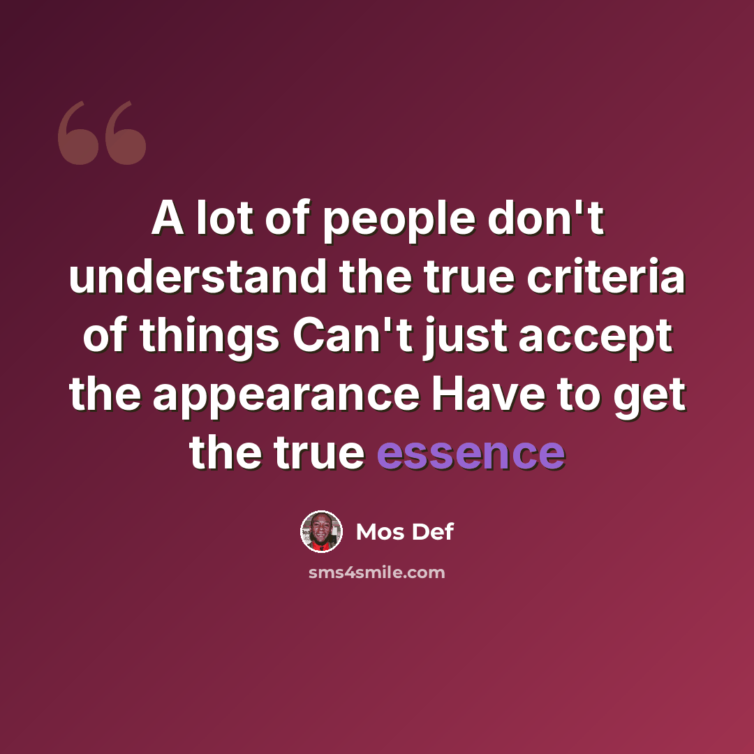 “A lot of people don't understand the true criteria of things Can't just accept the appearance Have to get the true essence” quote by Mos Def