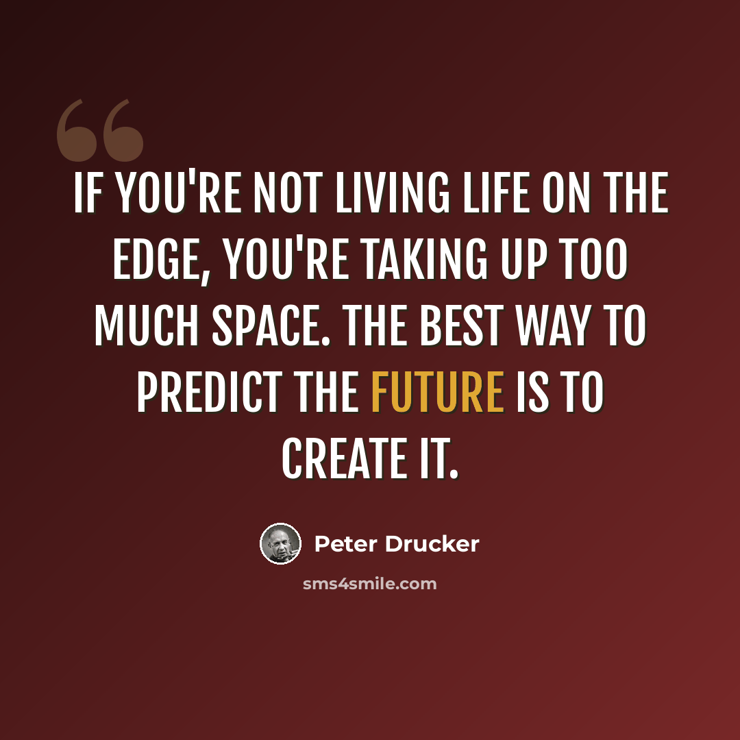 “If you're not living life on the edge, you're taking up too much space. The best way to predict the future is to create it.” quote by Peter Drucker