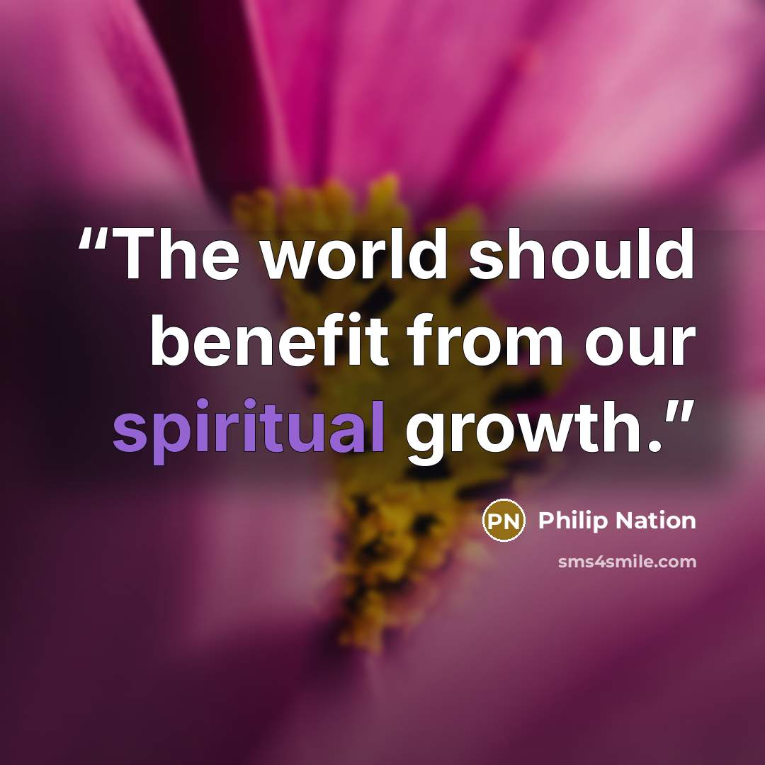 “The world should benefit from our spiritual growth.” quote by Philip Nation