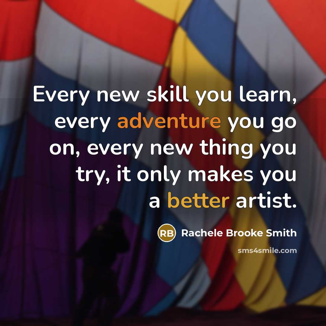 “Every new skill you learn, every adventure you go on, every new thing you try, it only makes you a better artist.” quote by Rachele Brooke Smith