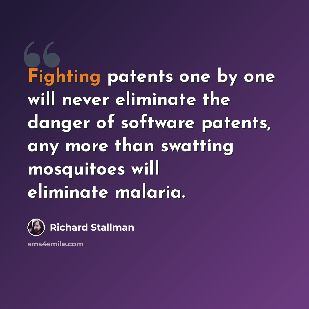 “Fighting patents one by one will never eliminate the danger of software patents, any more than swatting mosquitoes will eliminate malaria.” quote by Richard Stallman