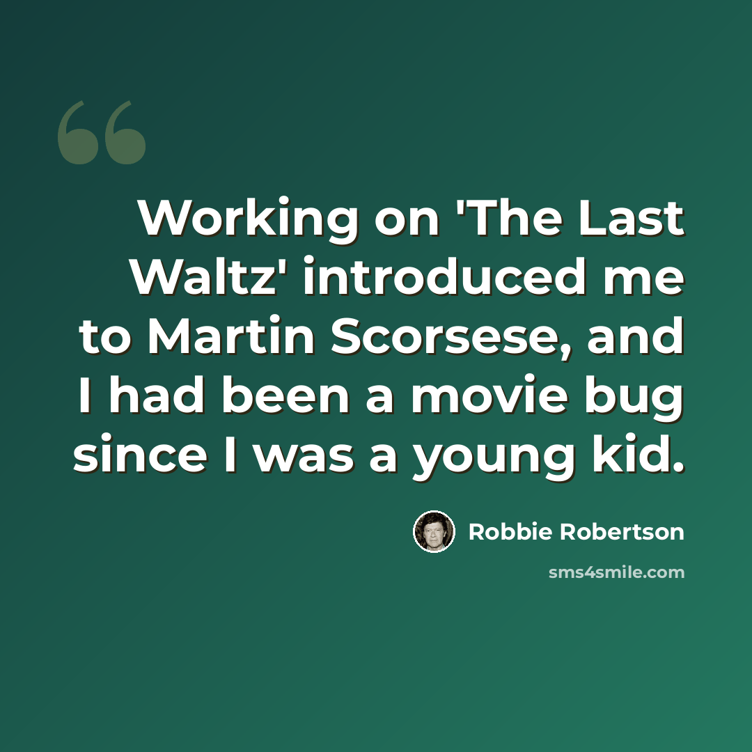 “Working on 'The Last Waltz' introduced me to Martin Scorsese, and I had been a movie bug since I was a young kid.” quote by Robbie Robertson