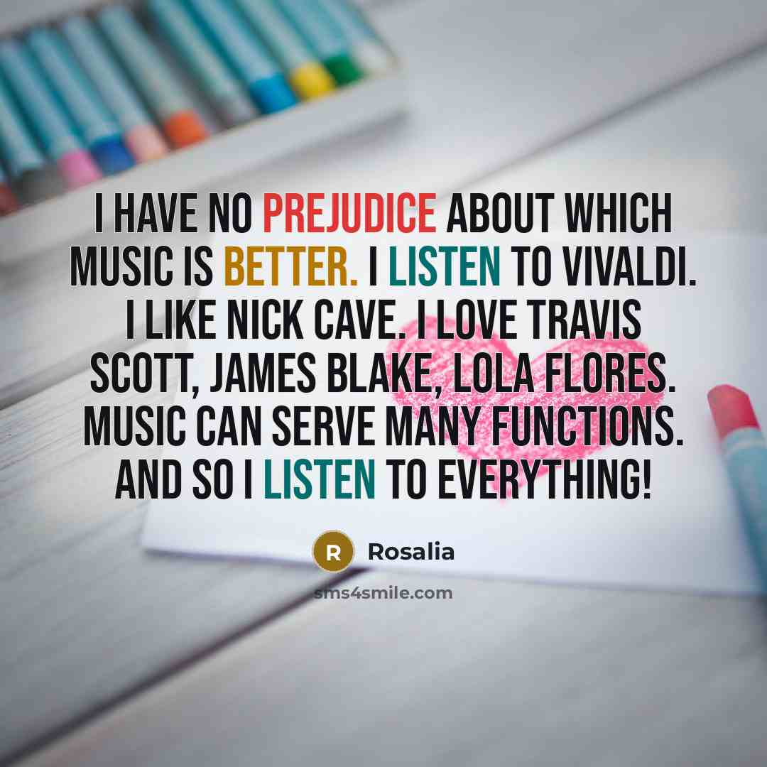 “I have no prejudice about which music is better. I listen to Vivaldi. I like Nick Cave. I love Travis Scott, James Blake, Lola Flores. Music can serve many functions. And so I listen to everything!” quote by Rosalia