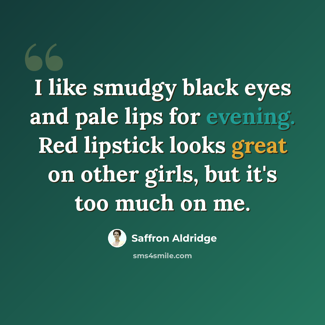 “I like smudgy black eyes and pale lips for evening. Red lipstick looks great on other girls, but it's too much on me.” quote by Saffron Aldridge